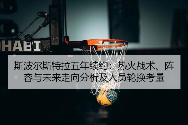 斯波尔斯特拉五年续约：热火战术、阵容与未来走向分析及人员轮换考量（CROWN SPORTS）